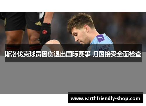 斯洛伐克球员因伤退出国际赛事 归国接受全面检查