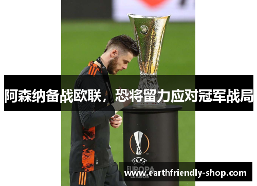 阿森纳备战欧联，恐将留力应对冠军战局