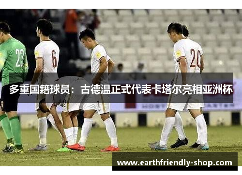 多重国籍球员：古德温正式代表卡塔尔亮相亚洲杯